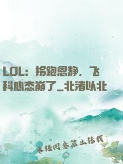 LOL：拐跑恩静，飞科心态崩了