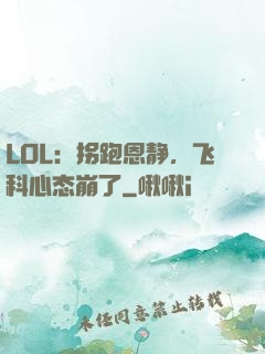 LOL：拐跑恩静，飞科心态崩了