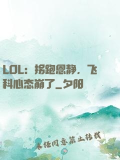 LOL：拐跑恩静，飞科心态崩了