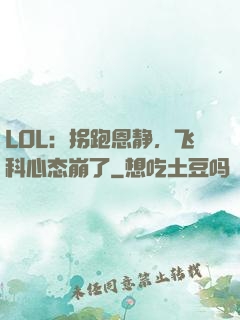 LOL：拐跑恩静，飞科心态崩了