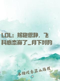 LOL：拐跑恩静，飞科心态崩了