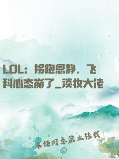 LOL：拐跑恩静，飞科心态崩了