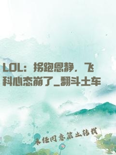 LOL：拐跑恩静，飞科心态崩了