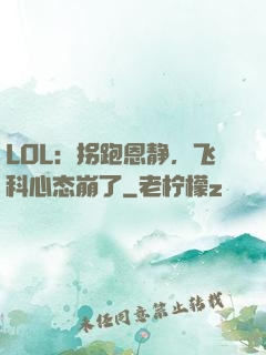 LOL：拐跑恩静，飞科心态崩了