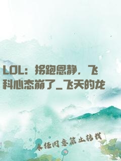 LOL：拐跑恩静，飞科心态崩了