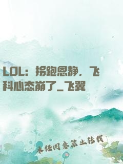 LOL：拐跑恩静，飞科心态崩了