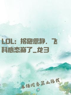 LOL：拐跑恩静，飞科心态崩了