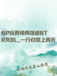 NP玩弄纯肉强迫NTR文BL