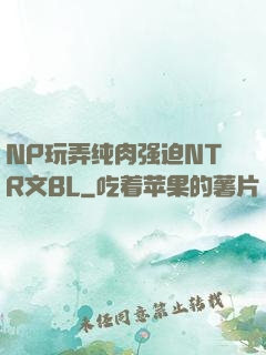 NP玩弄纯肉强迫NTR文BL