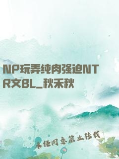 NP玩弄纯肉强迫NTR文BL