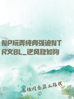 NP玩弄纯肉强迫NTR文BL