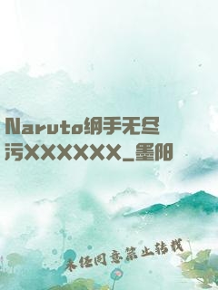 Naruto纲手无尽污XXXXXX