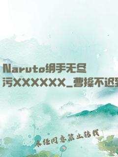 Naruto纲手无尽污XXXXXX