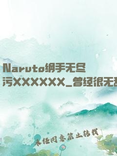 Naruto纲手无尽污XXXXXX