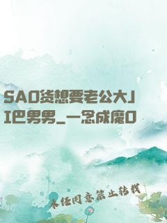 SAO货想要老公大JI巴男男