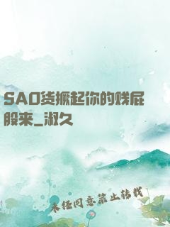 SAO货撅起你的贱屁股来