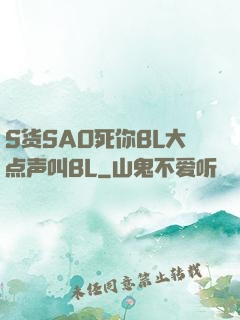 S货SAO死你BL大点声叫BL