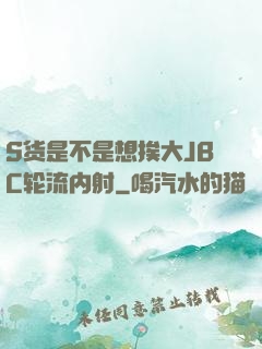 S货是不是想挨大JBC轮流内射