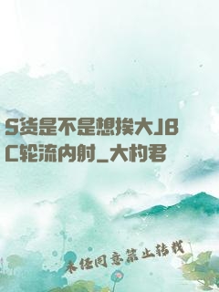 S货是不是想挨大JBC轮流内射
