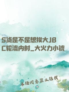 S货是不是想挨大JBC轮流内射