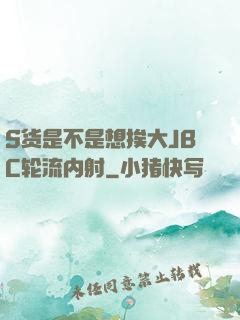S货是不是想挨大JBC轮流内射