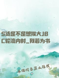 S货是不是想挨大JBC轮流内射