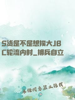 S货是不是想挨大JBC轮流内射
