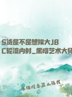 S货是不是想挨大JBC轮流内射