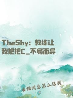 TheShy：教练让我把把C