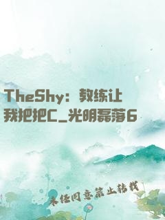 TheShy：教练让我把把C