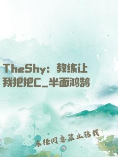 TheShy：教练让我把把C