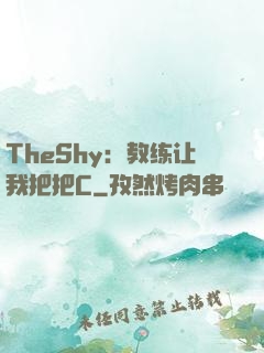TheShy：教练让我把把C