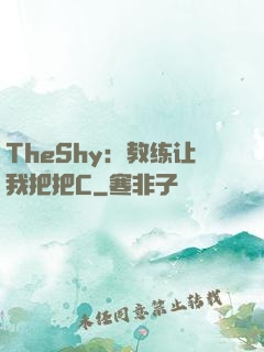 TheShy：教练让我把把C