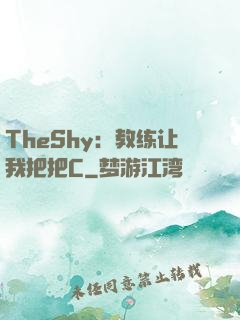 TheShy：教练让我把把C