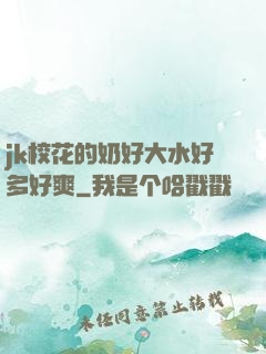 jk校花的奶好大水好多好爽