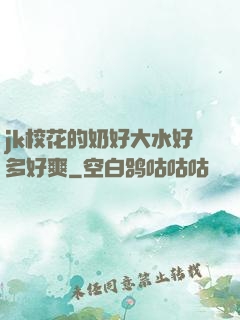 jk校花的奶好大水好多好爽