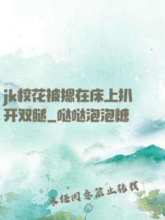 jk校花被摁在床上扒开双腿