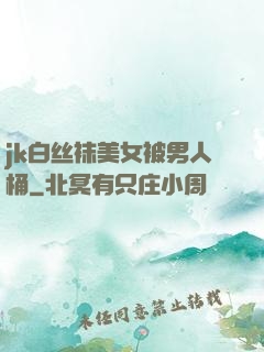 jk白丝袜美女被男人桶