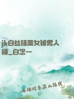 jk白丝袜美女被男人桶