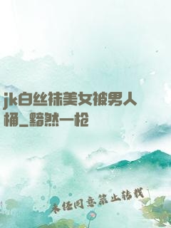 jk白丝袜美女被男人桶