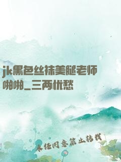 jk黑色丝袜美腿老师啪啪