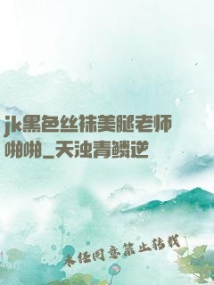 jk黑色丝袜美腿老师啪啪