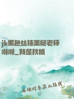 jk黑色丝袜美腿老师啪啪