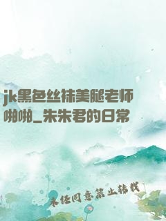 jk黑色丝袜美腿老师啪啪