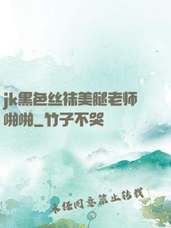 jk黑色丝袜美腿老师啪啪