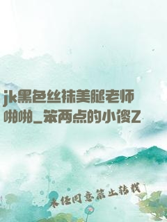 jk黑色丝袜美腿老师啪啪