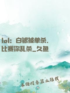lol：白银被单杀，比赛你乱杀