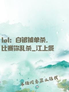 lol：白银被单杀，比赛你乱杀