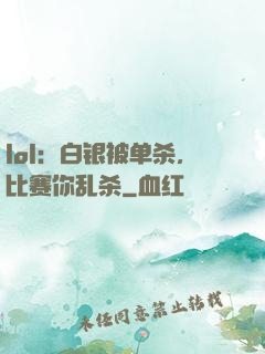 lol：白银被单杀，比赛你乱杀