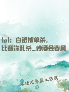 lol：白银被单杀，比赛你乱杀